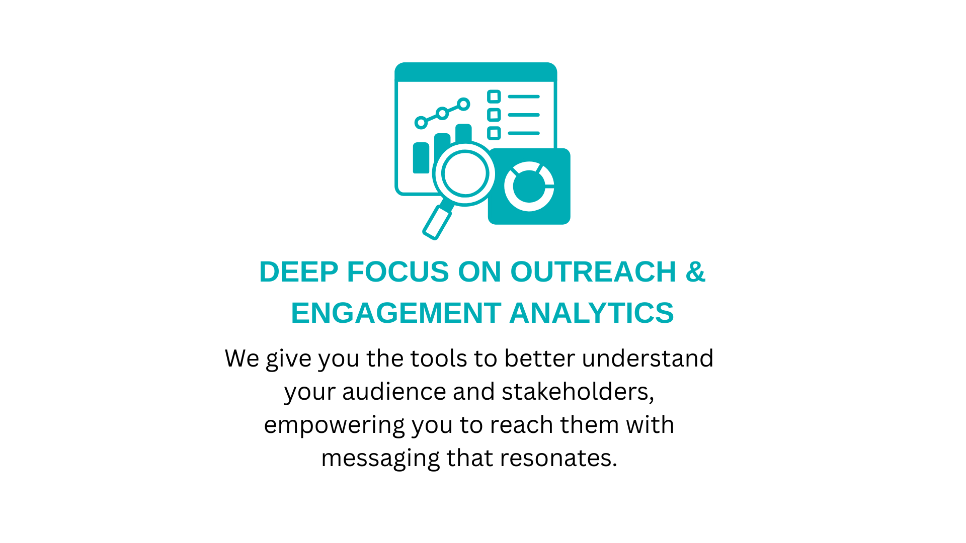 Deep Focus - LSG Website Graphics Deep Focus on Outreach & Engagement Analytics We give you the tools to better understand your audience and stakeholders, empowering you to reach them with messaging that resonates.